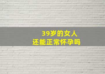 39岁的女人还能正常怀孕吗