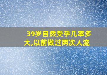 39岁自然受孕几率多大,以前做过两次人流