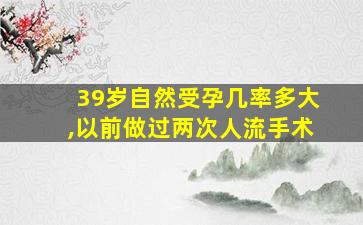 39岁自然受孕几率多大,以前做过两次人流手术