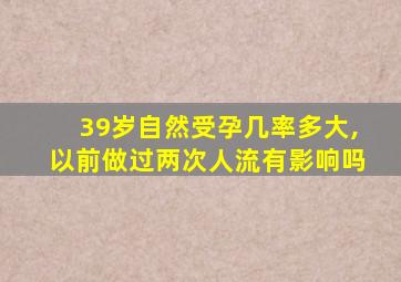 39岁自然受孕几率多大,以前做过两次人流有影响吗