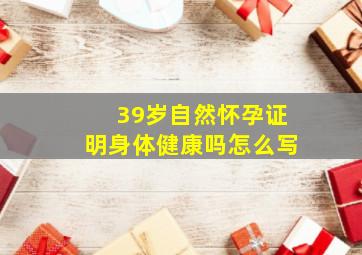 39岁自然怀孕证明身体健康吗怎么写