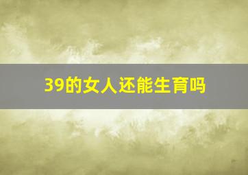 39的女人还能生育吗