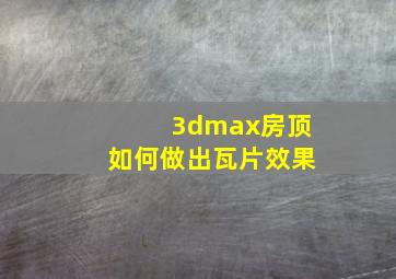 3dmax房顶如何做出瓦片效果