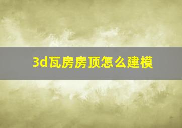 3d瓦房房顶怎么建模