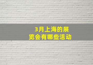 3月上海的展览会有哪些活动