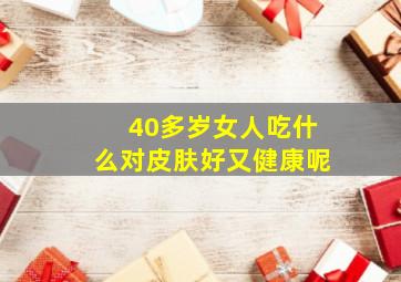 40多岁女人吃什么对皮肤好又健康呢