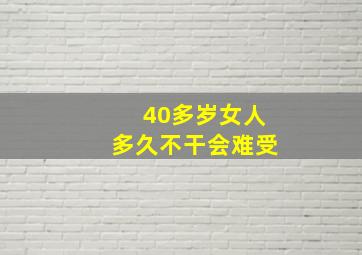 40多岁女人多久不干会难受