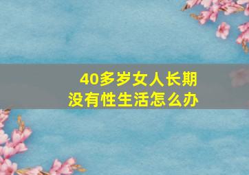 40多岁女人长期没有性生活怎么办