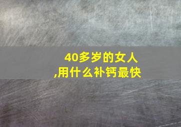 40多岁的女人,用什么补钙最快