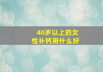 40岁以上的女性补钙用什么好