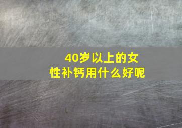 40岁以上的女性补钙用什么好呢