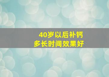 40岁以后补钙多长时间效果好