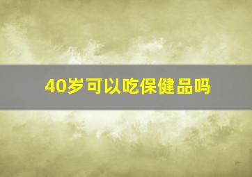 40岁可以吃保健品吗