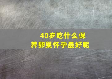 40岁吃什么保养卵巢怀孕最好呢