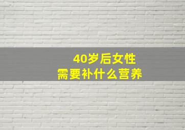 40岁后女性需要补什么营养