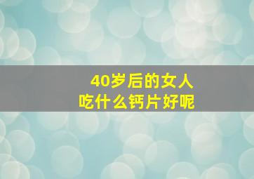 40岁后的女人吃什么钙片好呢