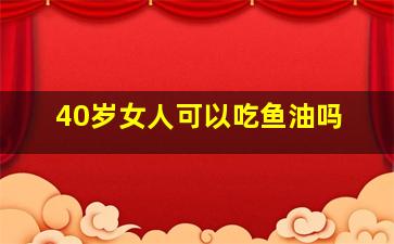 40岁女人可以吃鱼油吗