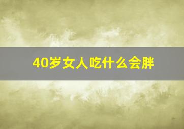 40岁女人吃什么会胖