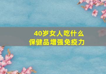 40岁女人吃什么保健品增强免疫力