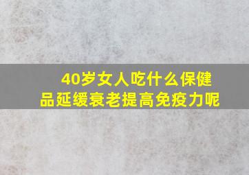 40岁女人吃什么保健品延缓衰老提高免疫力呢