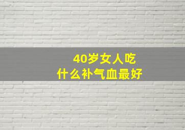 40岁女人吃什么补气血最好