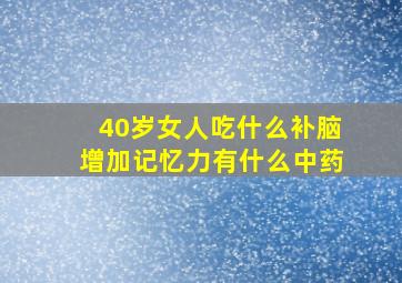 40岁女人吃什么补脑增加记忆力有什么中药