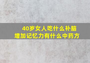 40岁女人吃什么补脑增加记忆力有什么中药方