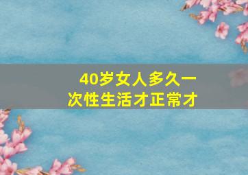 40岁女人多久一次性生活才正常才