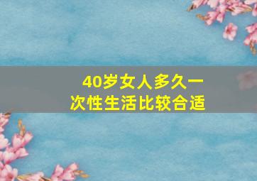 40岁女人多久一次性生活比较合适