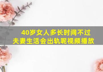 40岁女人多长时间不过夫妻生活会出轨呢视频播放