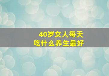 40岁女人每天吃什么养生最好