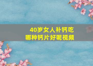 40岁女人补钙吃哪种钙片好呢视频