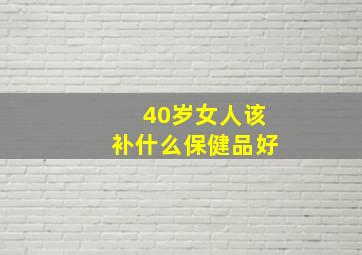 40岁女人该补什么保健品好