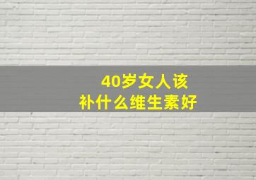 40岁女人该补什么维生素好