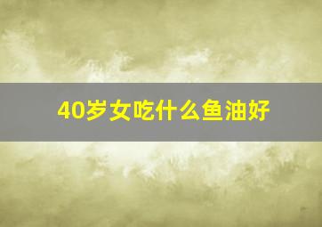 40岁女吃什么鱼油好