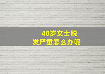 40岁女士脱发严重怎么办呢