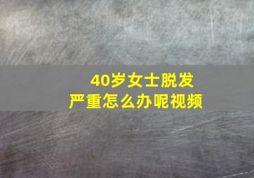 40岁女士脱发严重怎么办呢视频