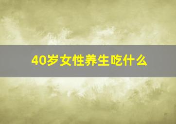 40岁女性养生吃什么