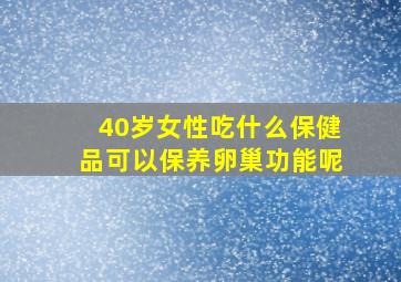 40岁女性吃什么保健品可以保养卵巢功能呢