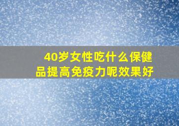 40岁女性吃什么保健品提高免疫力呢效果好