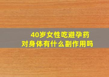 40岁女性吃避孕药对身体有什么副作用吗