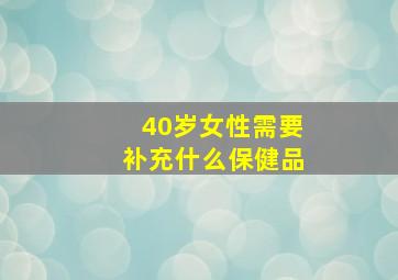 40岁女性需要补充什么保健品