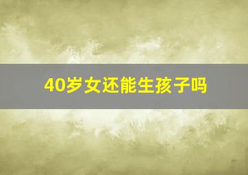 40岁女还能生孩子吗