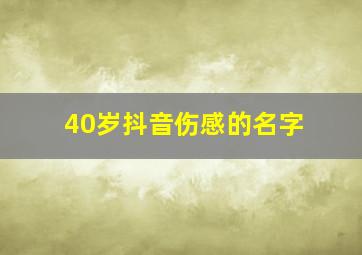 40岁抖音伤感的名字