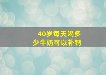 40岁每天喝多少牛奶可以补钙