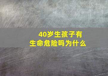 40岁生孩子有生命危险吗为什么