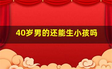 40岁男的还能生小孩吗