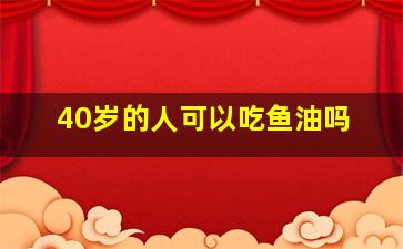 40岁的人可以吃鱼油吗