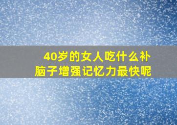 40岁的女人吃什么补脑子增强记忆力最快呢