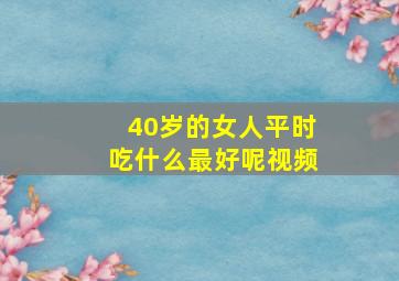 40岁的女人平时吃什么最好呢视频